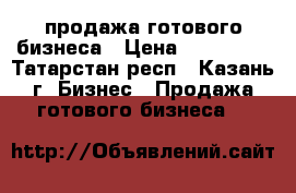 продажа готового бизнеса › Цена ­ 150 000 - Татарстан респ., Казань г. Бизнес » Продажа готового бизнеса   